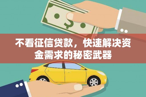 皇姑不看征信贷款，快速解决资金需求的秘密武器