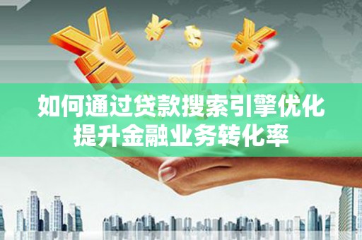 皇姑如何通过贷款搜索引擎优化提升金融业务转化率