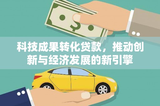 皇姑科技成果转化贷款，推动创新与经济发展的新引擎