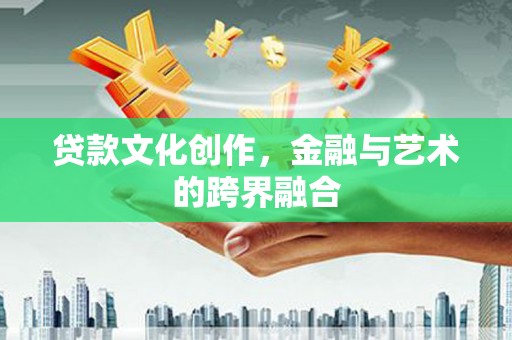 皇姑贷款文化创作，金融与艺术的跨界融合