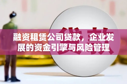 皇姑融资租赁公司贷款，企业发展的资金引擎与风险管理