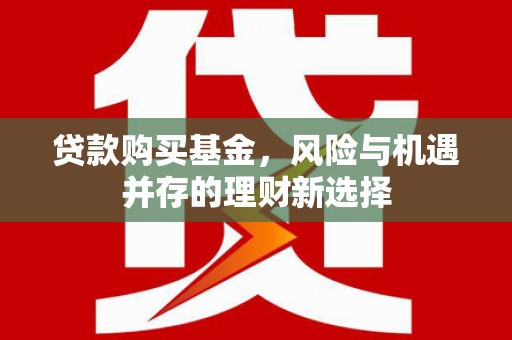 皇姑贷款购买基金，风险与机遇并存的理财新选择