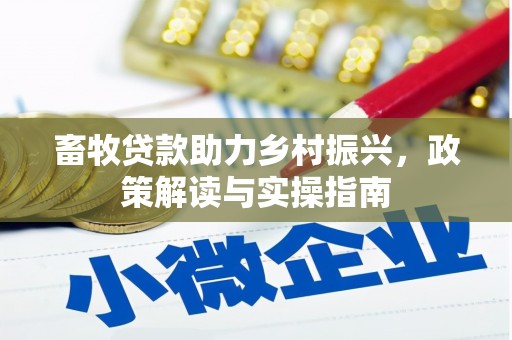 皇姑畜牧贷款助力乡村振兴，政策解读与实操指南