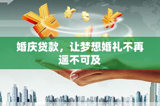 皇姑婚庆贷款，让梦想婚礼不再遥不可及