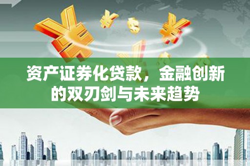 皇姑资产证券化贷款，金融创新的双刃剑与未来趋势