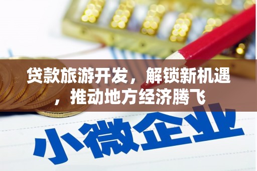 皇姑贷款旅游开发，解锁新机遇，推动地方经济腾飞