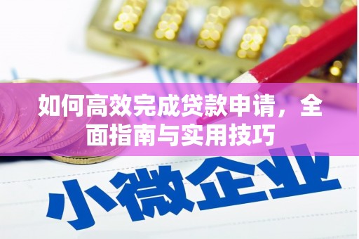 皇姑如何高效完成贷款申请，全面指南与实用技巧