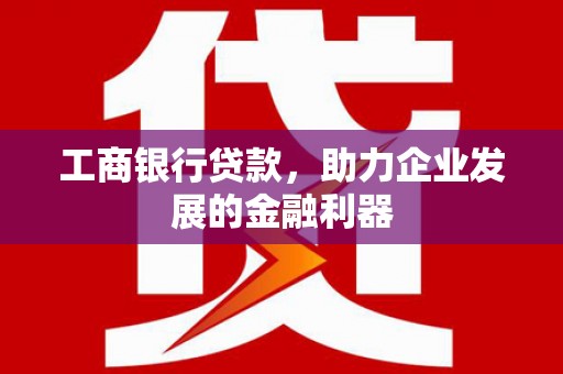皇姑工商银行贷款，助力企业发展的金融利器
