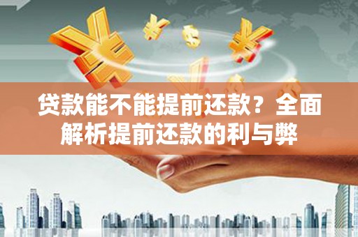 皇姑贷款能不能提前还款？全面解析提前还款的利与弊