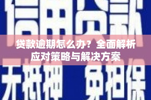 皇姑贷款逾期怎么办？全面解析应对策略与解决方案