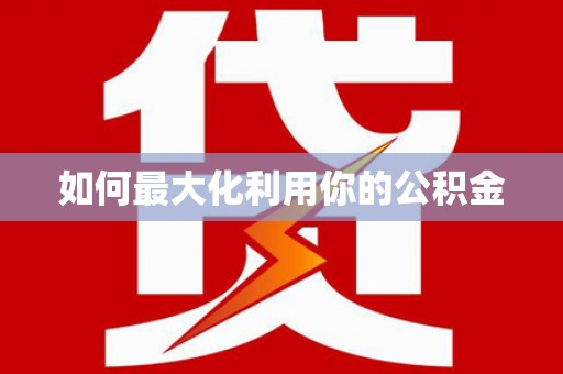 皇姑如何最大化利用你的公积金