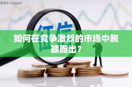 皇姑如何在竞争激烈的市场中脱颖而出? 皇姑如何在竞争激烈的市场中脱颖而出?